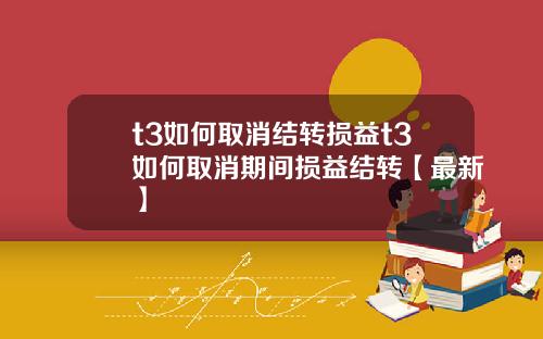 t3如何取消结转损益t3如何取消期间损益结转【最新】