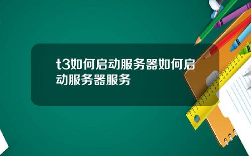 t3如何启动服务器如何启动服务器服务