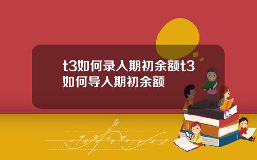 t3如何录入期初余额t3如何导入期初余额