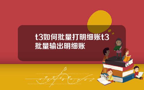 t3如何批量打明细账t3批量输出明细账
