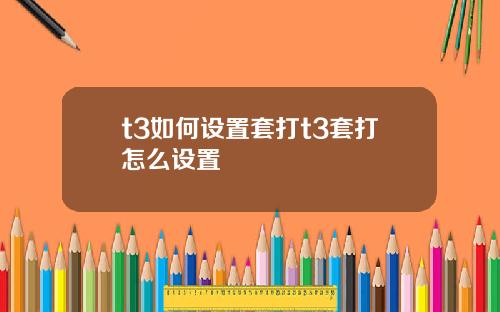 t3如何设置套打t3套打怎么设置