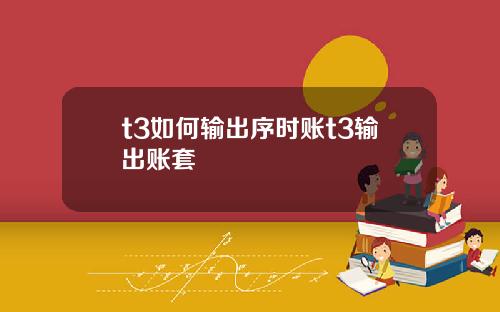t3如何输出序时账t3输出账套
