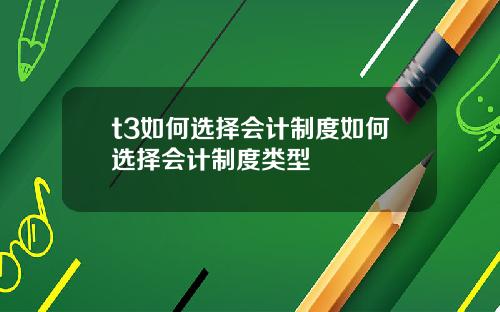 t3如何选择会计制度如何选择会计制度类型