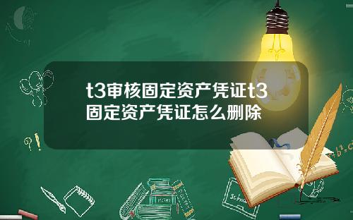 t3审核固定资产凭证t3固定资产凭证怎么删除
