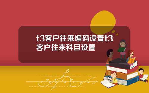 t3客户往来编码设置t3客户往来科目设置