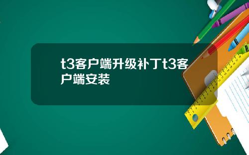 t3客户端升级补丁t3客户端安装