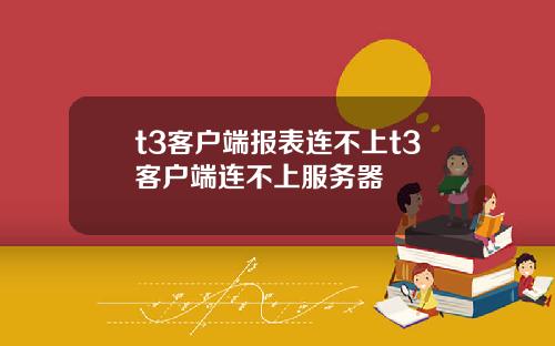 t3客户端报表连不上t3客户端连不上服务器