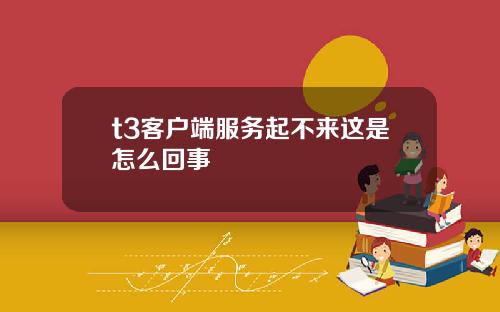 t3客户端服务起不来这是怎么回事