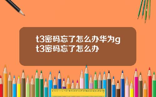 t3密码忘了怎么办华为gt3密码忘了怎么办