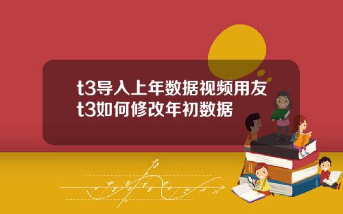 t3导入上年数据视频用友t3如何修改年初数据