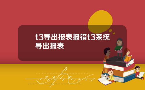 t3导出报表报错t3系统导出报表