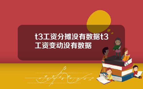 t3工资分摊没有数据t3工资变动没有数据