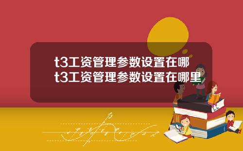 t3工资管理参数设置在哪t3工资管理参数设置在哪里
