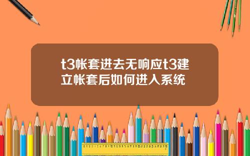 t3帐套进去无响应t3建立帐套后如何进入系统