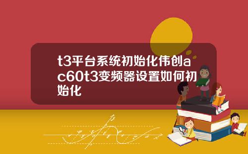 t3平台系统初始化伟创ac60t3变频器设置如何初始化
