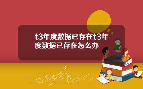 t3年度数据已存在t3年度数据已存在怎么办