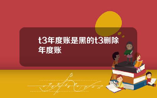 t3年度账是黑的t3删除年度账
