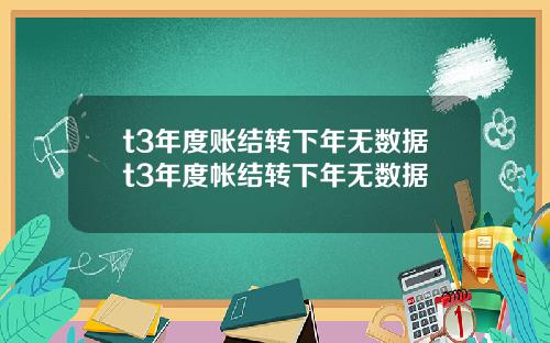 t3年度账结转下年无数据t3年度帐结转下年无数据