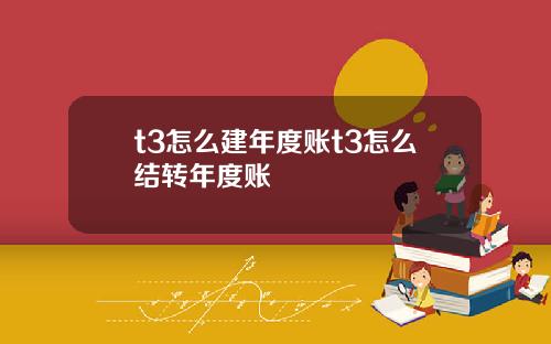 t3怎么建年度账t3怎么结转年度账