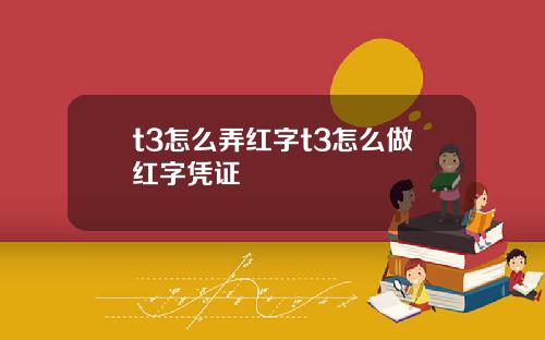 t3怎么弄红字t3怎么做红字凭证