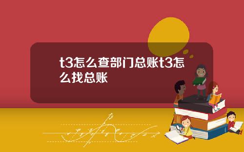 t3怎么查部门总账t3怎么找总账