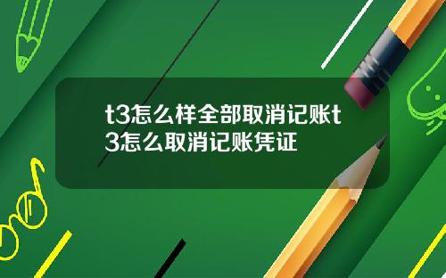 t3怎么样全部取消记账t3怎么取消记账凭证