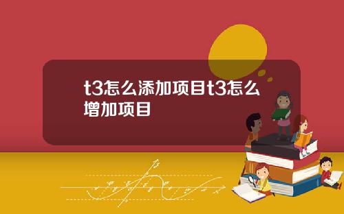 t3怎么添加项目t3怎么增加项目