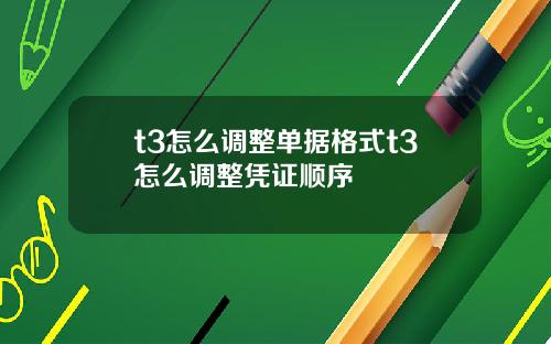 t3怎么调整单据格式t3怎么调整凭证顺序