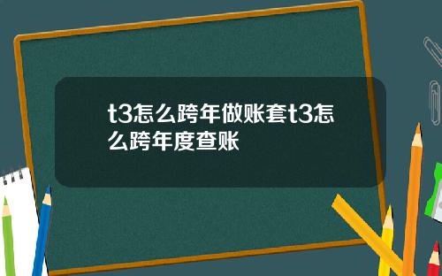 t3怎么跨年做账套t3怎么跨年度查账