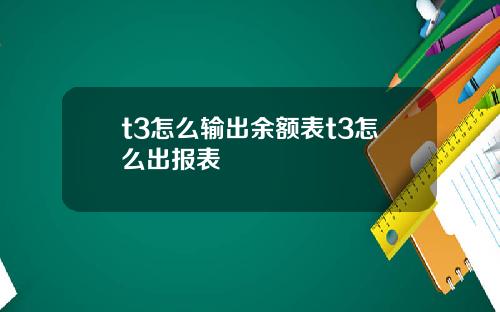 t3怎么输出余额表t3怎么出报表