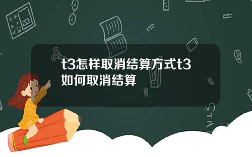 t3怎样取消结算方式t3如何取消结算