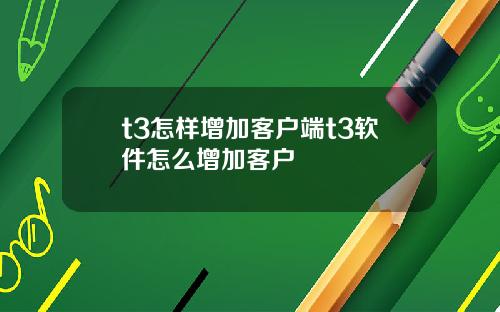 t3怎样增加客户端t3软件怎么增加客户