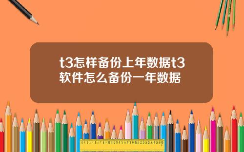 t3怎样备份上年数据t3软件怎么备份一年数据