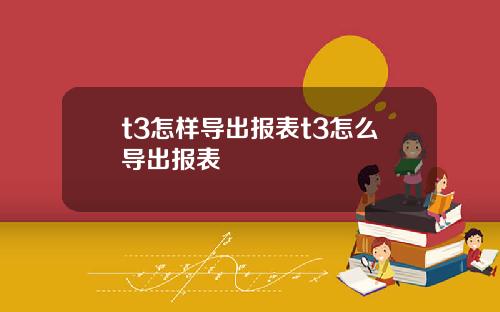 t3怎样导出报表t3怎么导出报表