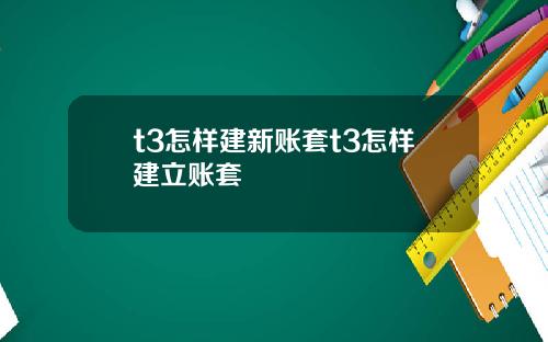 t3怎样建新账套t3怎样建立账套