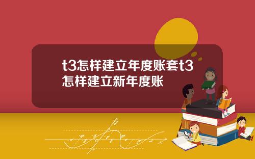 t3怎样建立年度账套t3怎样建立新年度账