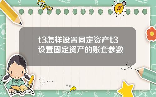 t3怎样设置固定资产t3设置固定资产的账套参数