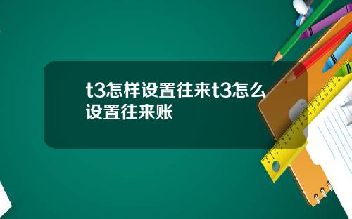 t3怎样设置往来t3怎么设置往来账