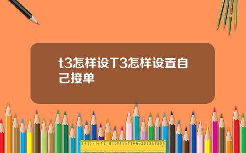 t3怎样设T3怎样设置自己接单