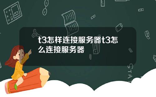 t3怎样连接服务器t3怎么连接服务器