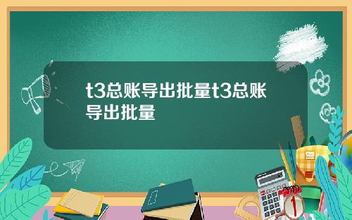 t3总账导出批量t3总账导出批量