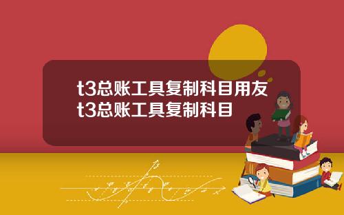 t3总账工具复制科目用友t3总账工具复制科目