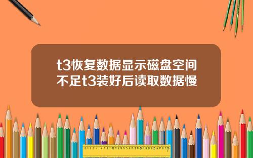 t3恢复数据显示磁盘空间不足t3装好后读取数据慢