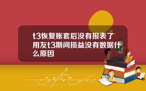 t3恢复账套后没有报表了用友t3期间损益没有数据什么原因