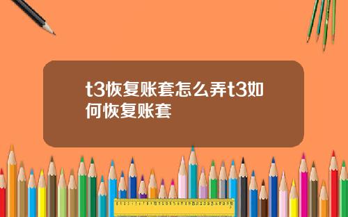 t3恢复账套怎么弄t3如何恢复账套