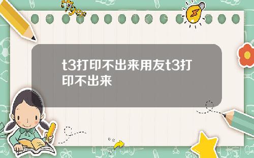 t3打印不出来用友t3打印不出来