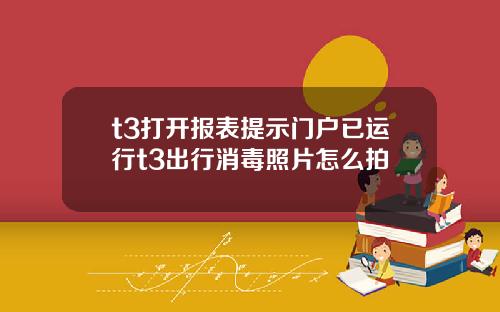 t3打开报表提示门户已运行t3出行消毒照片怎么拍