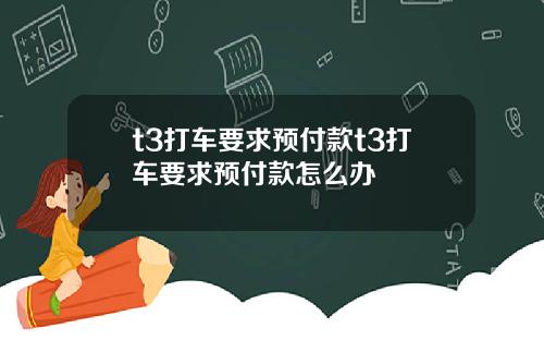 t3打车要求预付款t3打车要求预付款怎么办