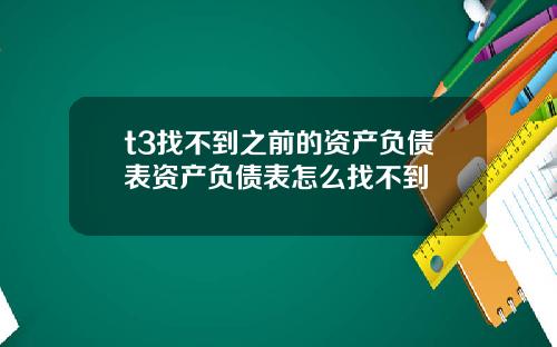 t3找不到之前的资产负债表资产负债表怎么找不到