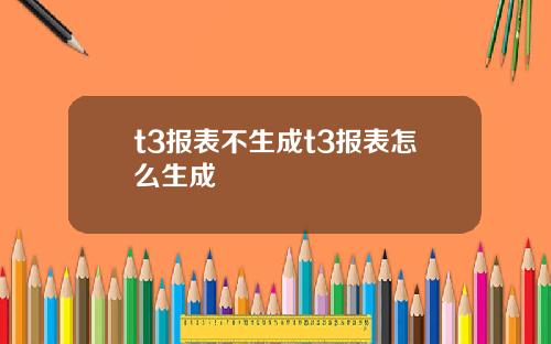 t3报表不生成t3报表怎么生成